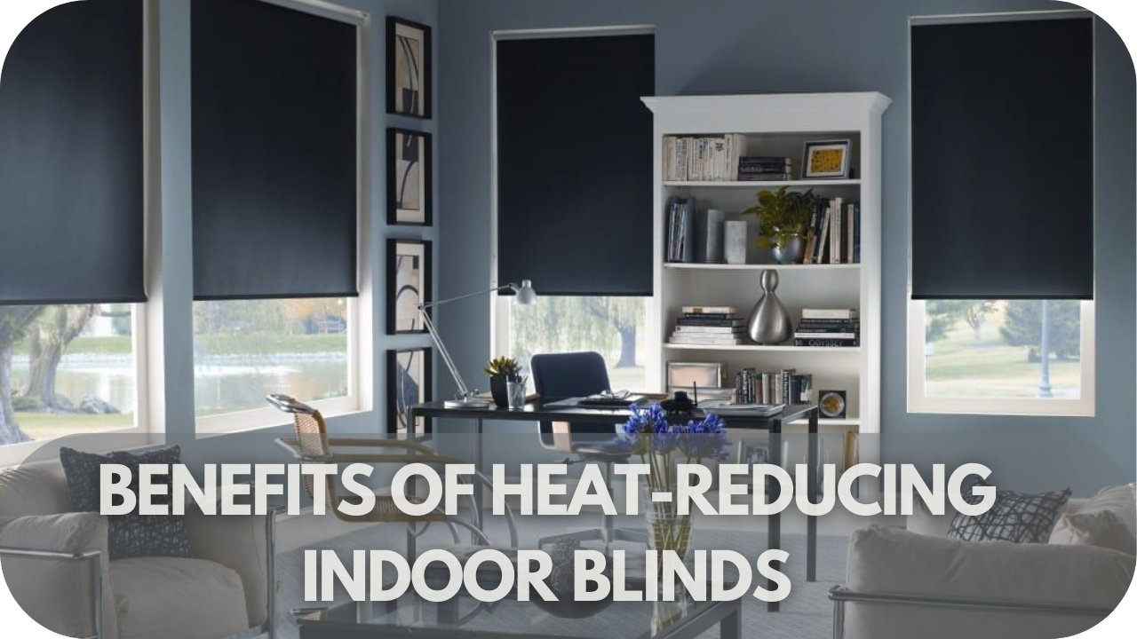 Top benefits of heat-reducing indoor blinds for comfort and savings.