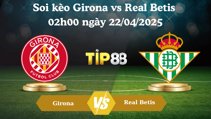 Soi kèo Girona vs Real Betis 02h00 ngày 22/04/2025
