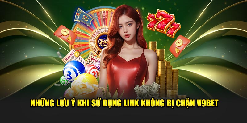 Những lưu ý khi sử dụng link không bị chặn v9bet