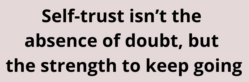 Self-trust isn't the absence of doubt, but the strength to keep going