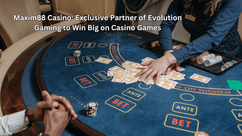 Maxim88 Casino: Exclusive Partner of Evolution Gaming to Win Big on Casino Games
