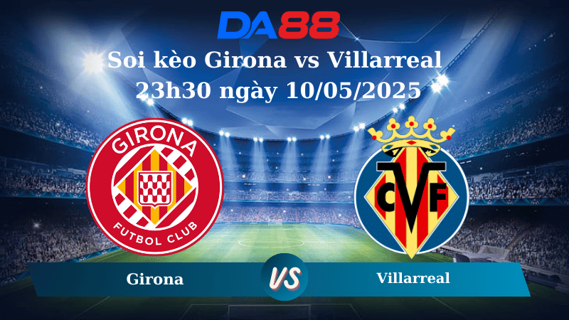Soi kèo Girona vs Villarreal 23h30 ngày 10/05/2025