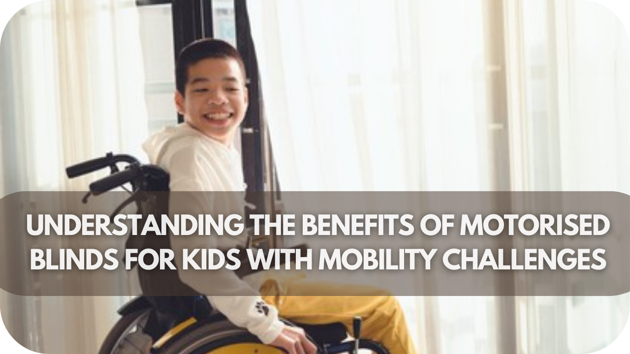 Key benefits of motorised blinds, enhancing safety, accessibility, and comfort for kids with mobility challenges.