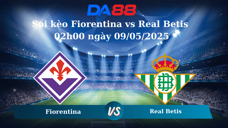 Soi kèo Fiorentina vs Real Betis 02h00 ngày 09/05/2025
