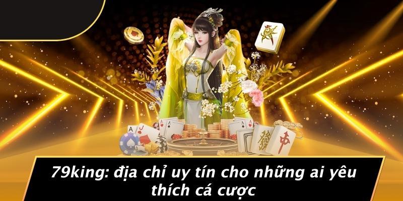 79king: Địa Chỉ Uy Tín Cho Những Ai Yêu Thích Cá Cược