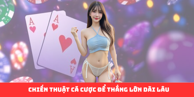 Chiến thuật cá cược để thắng lớn dài lâu