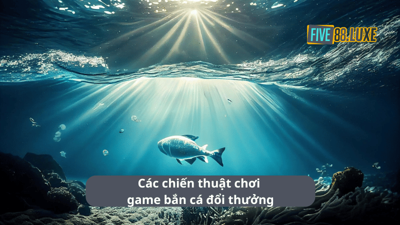 Các chiến thuật chơi game bắn cá đổi thưởng