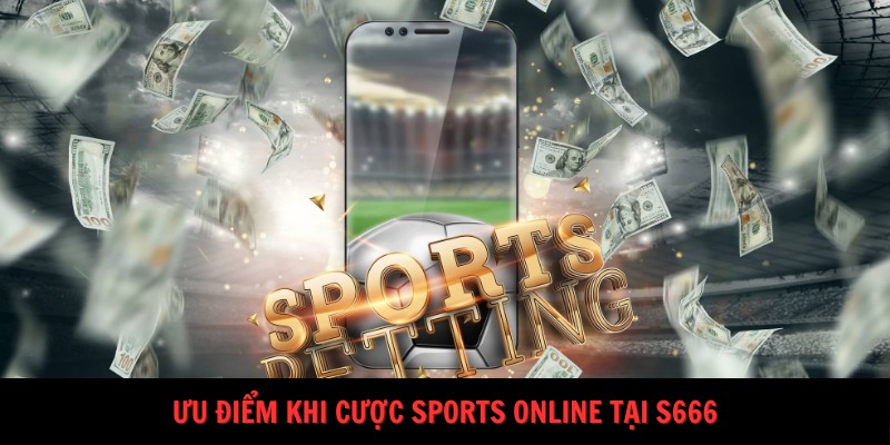 Ưu điểm khi cược sports online tại S666