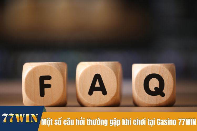 Một số câu hỏi thường gặp khi chơi tại Casino 77WIN