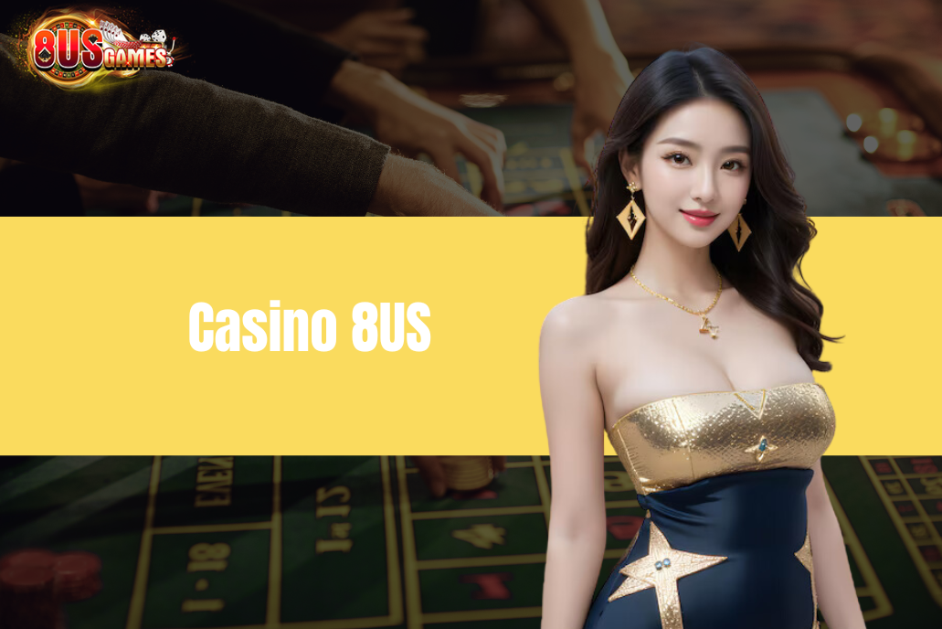 Casino 8US - Tổng hợp kinh nghiệm hữu ích từ chuyên gia