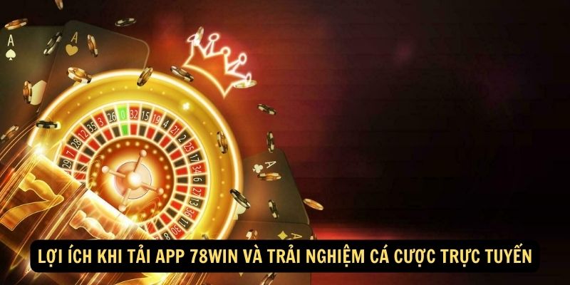 Lợi ích khi tải App 78WIN và trải nghiệm cá cược trực tuyến