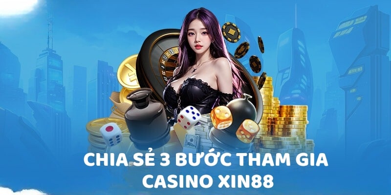 Chia sẻ 3 bước tham gia Casino Xin88 
