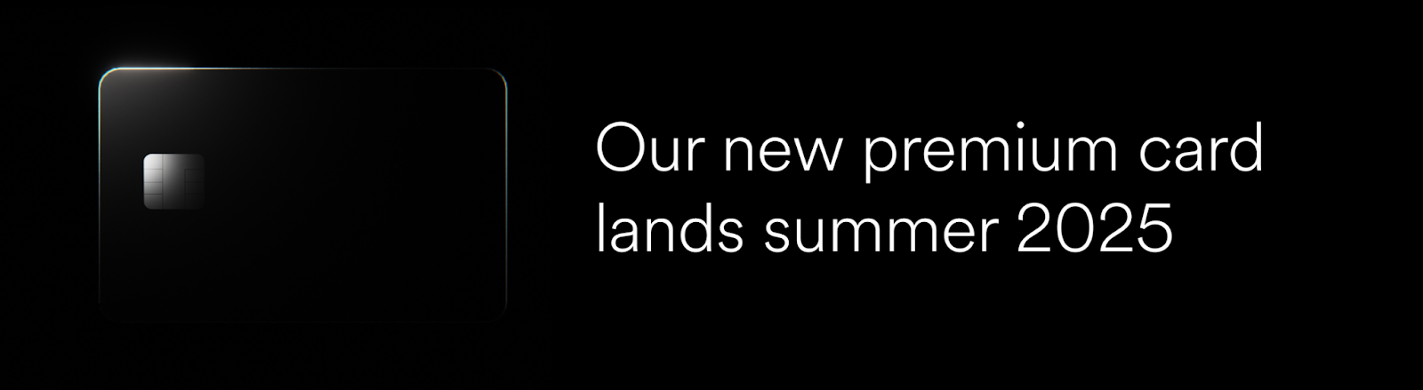 Image of a blank black card with the text "Our new premium card lands summer 2025"