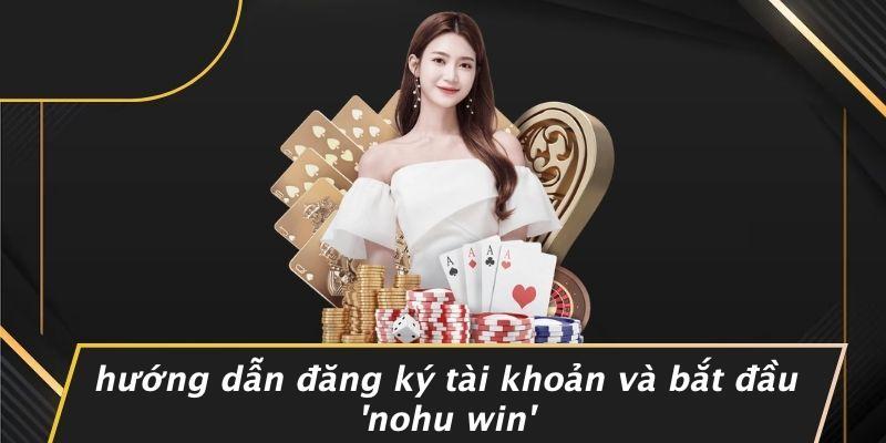 Hướng Dẫn Đăng Ký Tài Khoản Và Bắt Đầu ‘nohu Win’