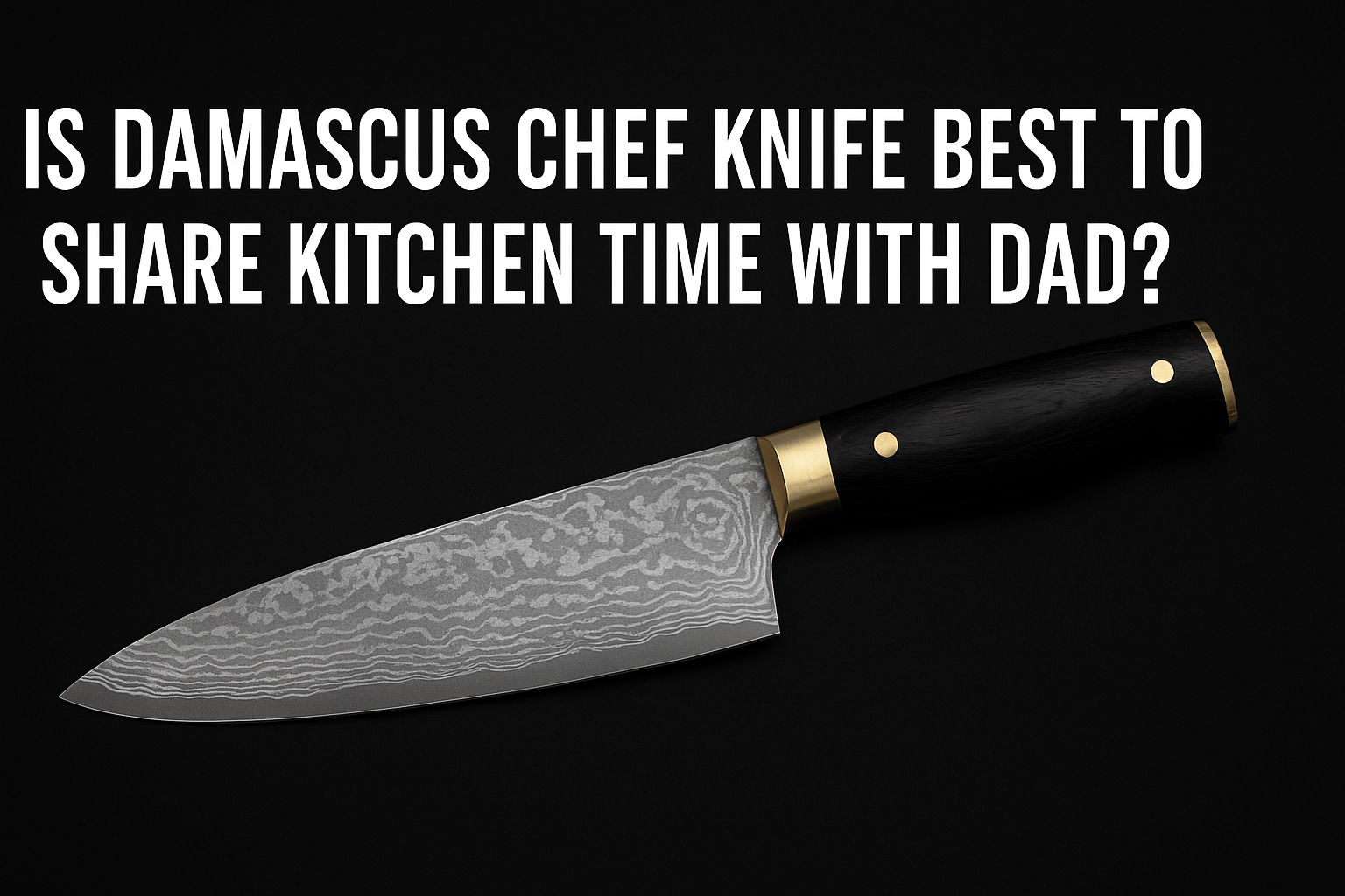 Is Damascus Chef Knife Best to Share Kitchen Time with Dad?