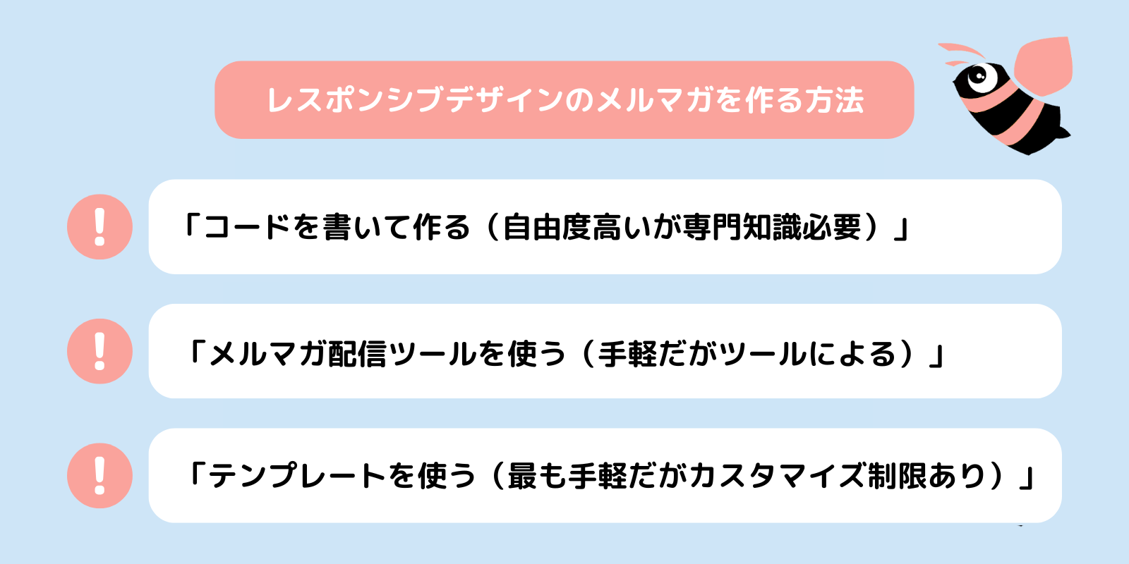 レスポンシブデザインのメルマガを作る方法3選！
「コードを書いて作る（自由度高いが専門知識必要）」「メルマガ配信ツールを使う（手軽だがツールによる）」「テンプレートを使う（最も手軽だがカスタマイズ制限あり）」
