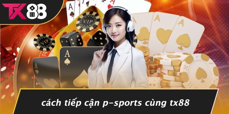 Cách Tiếp Cận P-Sports Cùng Tx88