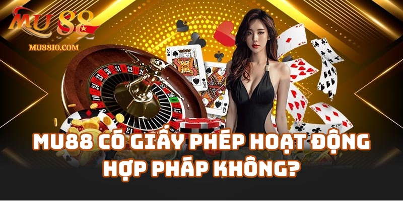 Giải đáp: Mu88 có giấy phép hoạt động hợp pháp không?