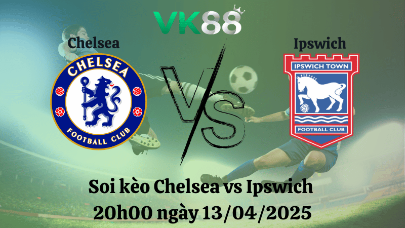 Nhận định soi kèo Chelsea vs Ipswich 20h00 ngày 13/04/2025