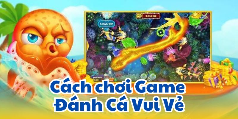 Cách chơi Game Đánh Cá Vui Vẻ