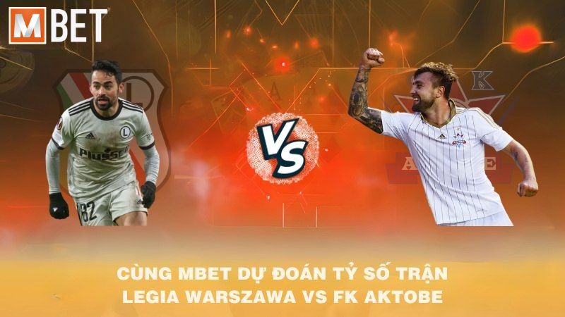 Cùng MBET dự đoán tỷ số trận Legia Warszawa vs FK Aktobe