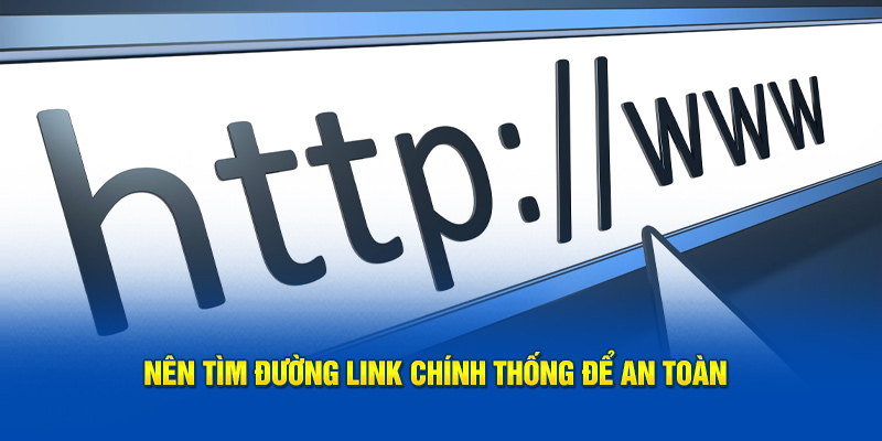 Nên tìm đường link chính thống để an toàn 