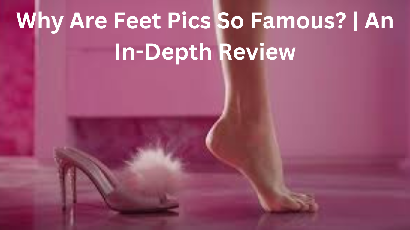 Why are Feet Pics are so famous?