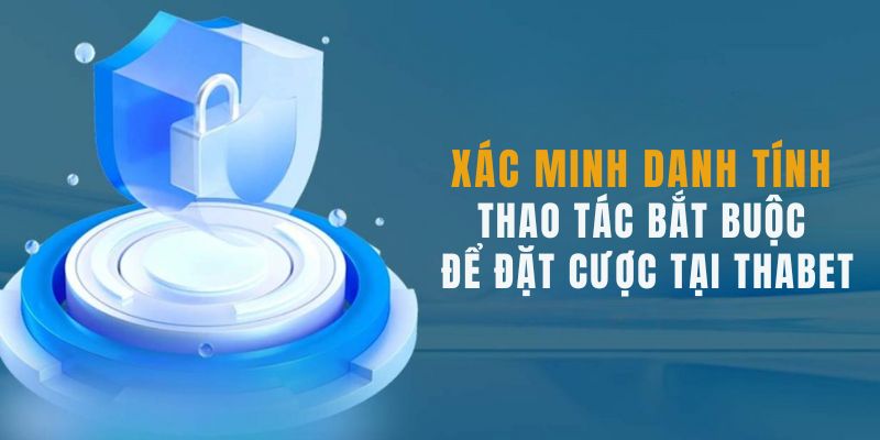 Xác thực danh tính để chơi game thả ga tại Thabet