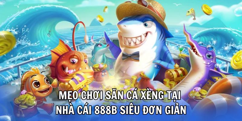 Mẹo chơi săn cá xèng tại nhà cái 888B siêu đơn giản