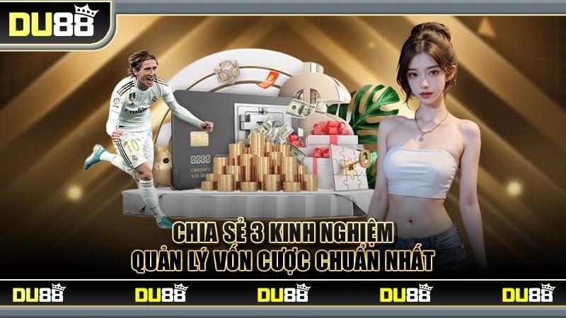 Chia sẻ 3 kinh nghiệm quản lý vốn cược chuẩn nhất