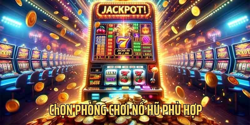 Bet thủ cần chọn phòng game Nổ hũ phù hợp