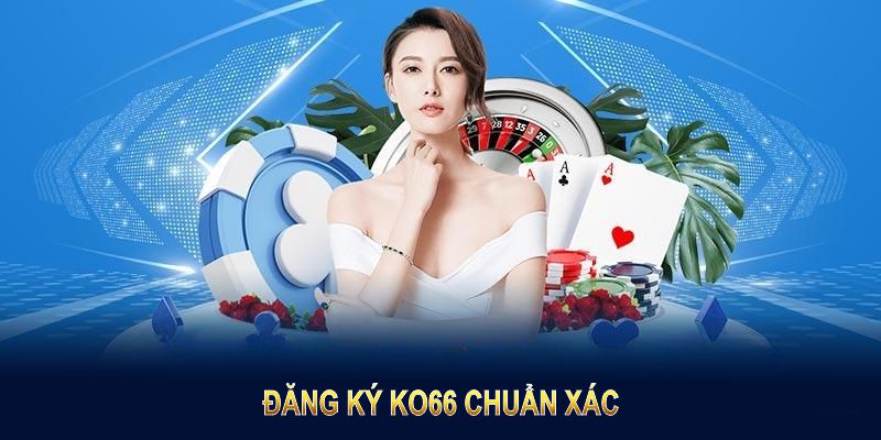 Đăng ký KO66 chuẩn xác, nhanh chóng, khởi đầu quá trình giải trí tuyệt vời