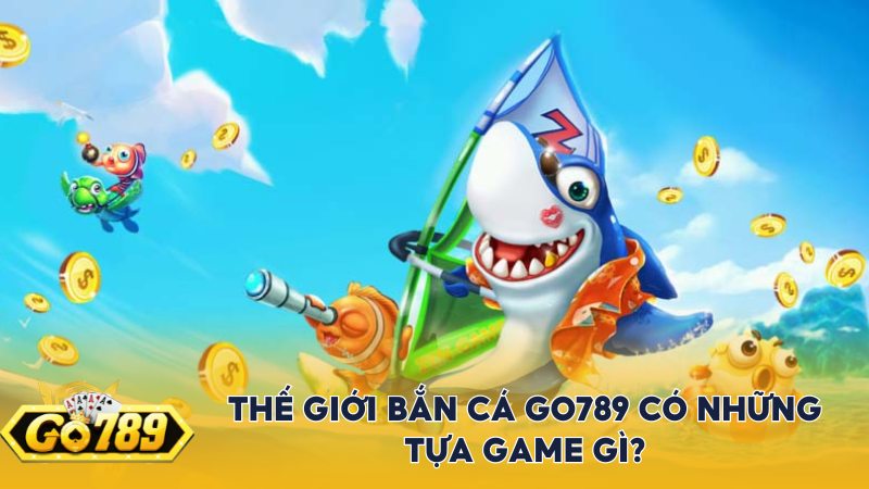 Thế giới bắn cá Go789 có những tựa game gì?