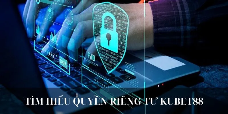 Quyền riêng tư Kubet88 đảm bảo trải nghiệm an toàn cho thành viên