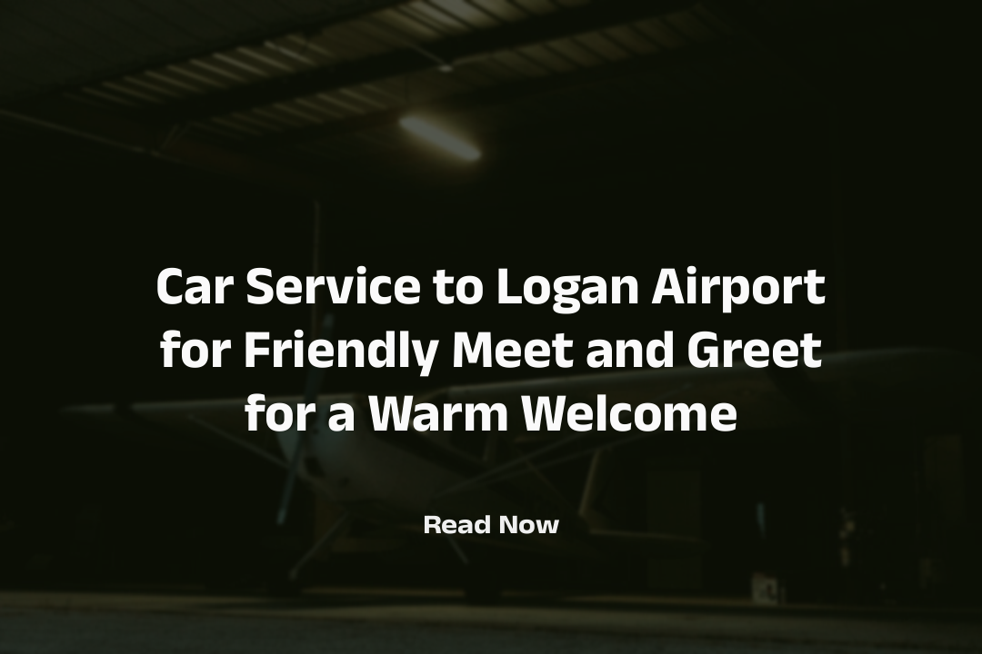Car Service to Logan Airport for Friendly Meet and Greet for a Warm Welcome