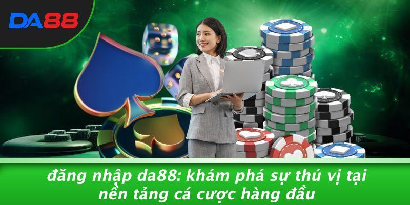 Đăng Nhập DA88: Khám Phá Sự Thú Vị Tại Nền Tảng Cá Cược Hàng Đầu