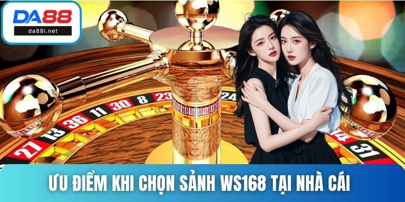 Ưu điểm khi chọn sảnh WS168 tại nhà cái 