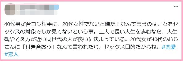 40代男が合コン相手に、20代女性でないと嫌だ！なんて言うのは、女をセックスの対象でしか見てないという事。二人で長い人生を歩むなら、人生観や考え方が近い同世代の人が良いに決まっている。20代女が40代のおじさんに「付き合おう」なんて言われたら、セックス目的だからね