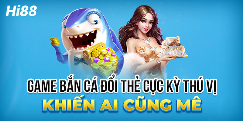 Bắn cá đổi thưởng Hi88 - dẫn đầu xu hướng giải trí