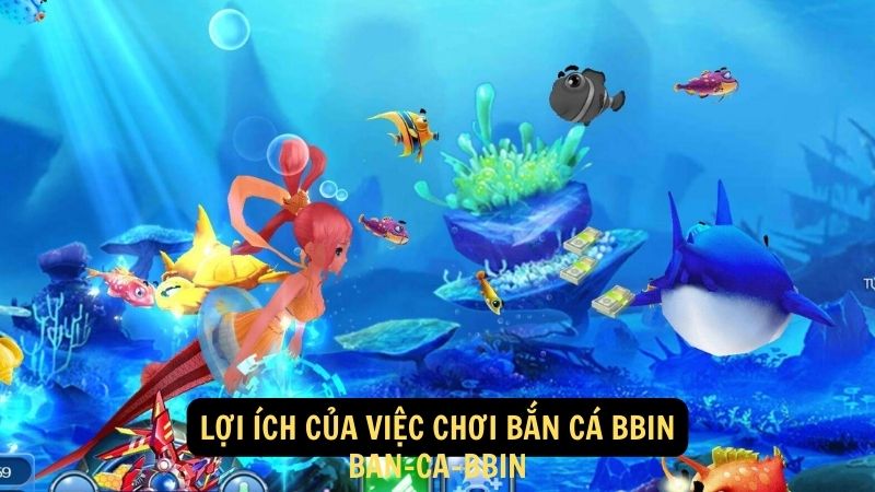 Lợi ích của việc chơi bắn cá bbin