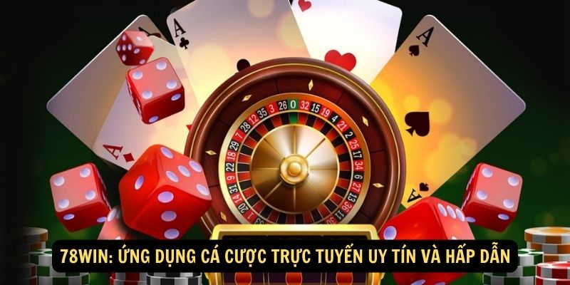 78WIN: Ứng dụng cá cược trực tuyến uy tín và hấp dẫn