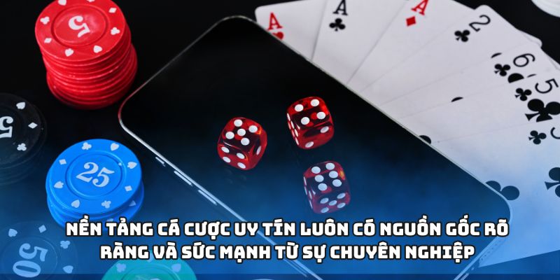 Nền tảng cá cược uy tín luôn có nguồn gốc rõ ràng và sức mạnh từ sự chuyên nghiệp