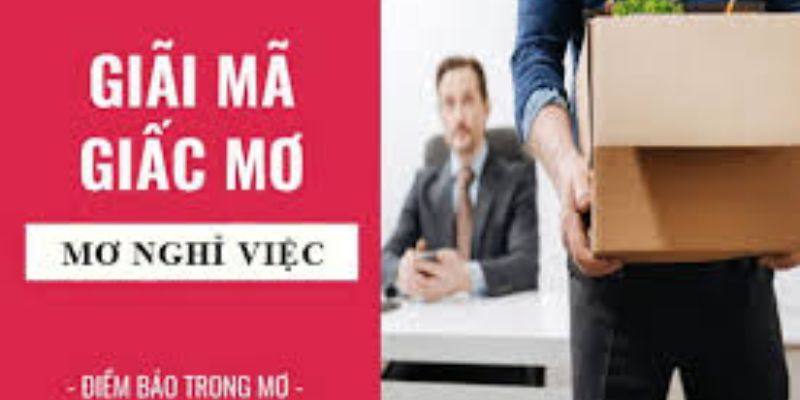 Mơ thấy nghỉ việc theo từng trường hợp: Con số may mắn tương ứng