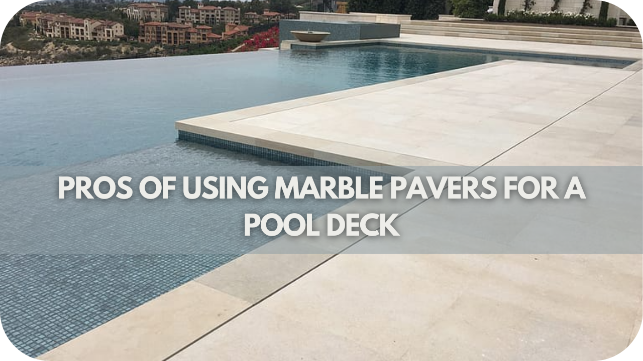 Pros of Using Marble Pavers for a Pool Deck