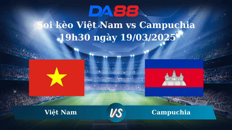 Nhận định soi kèo Việt Nam vs Campuchia 19h30 ngày 19/03/2025 