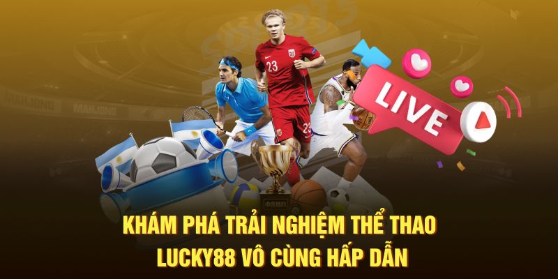 Khám phá trải nghiệm thể thao Lucky88 vô cùng hấp dẫn