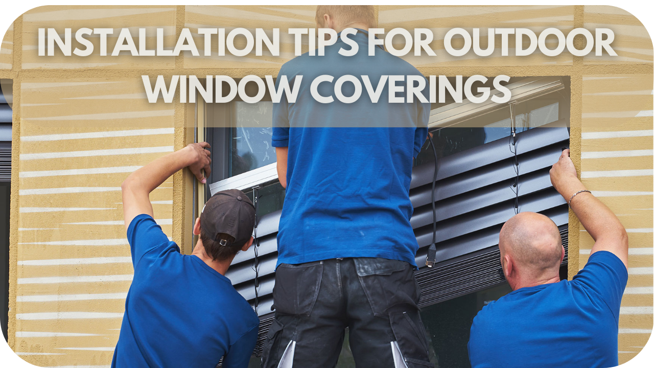 Installation tips for outdoor window coverings