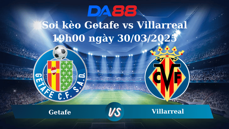 Soi kèo Getafe vs Villarreal 19h00 ngày 30/03/2025