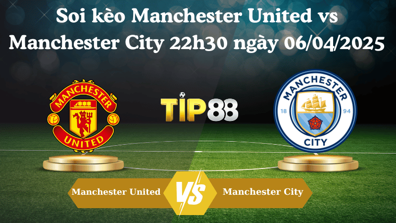 Nhận định soi kèo Manchester United vs Manchester City 22h30 ngày 06/04/2025