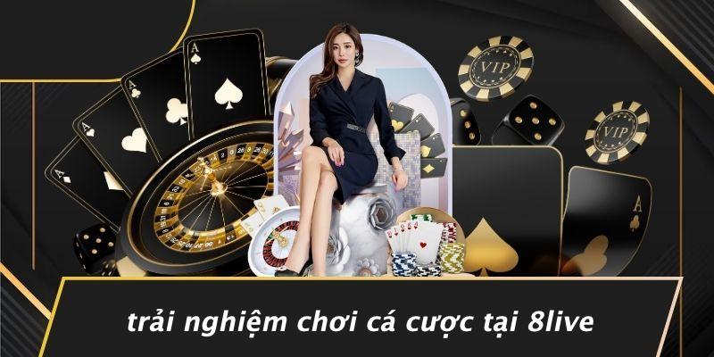 Trải Nghiệm Chơi Cá Cược Tại 8live